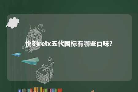 悦刻relx五代国标有哪些口味？ 